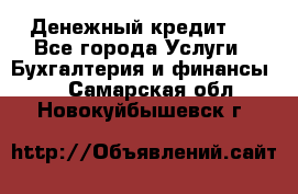 Денежный кредит ! - Все города Услуги » Бухгалтерия и финансы   . Самарская обл.,Новокуйбышевск г.